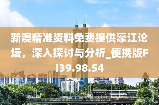 新澳精準資料免費提供濠江論壇，深入探討與分析_便攜版FI39.98.54