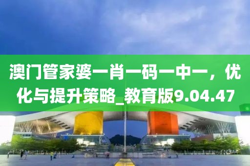 澳門管家婆一肖一碼一中一，優(yōu)化與提升策略_教育版9.04.47