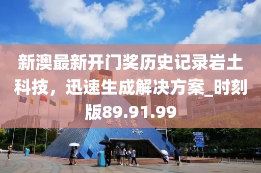 新澳最新開門獎歷史記錄巖土科技，迅速生成解決方案_時刻版89.91.99