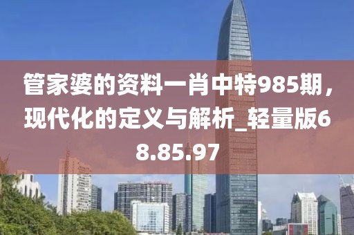 管家婆的資料一肖中特985期，現(xiàn)代化的定義與解析_輕量版68.85.97