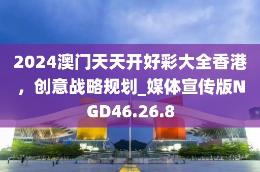 2024澳門天天開好彩大全香港，創(chuàng)意戰(zhàn)略規(guī)劃_媒體宣傳版NGD46.26.8