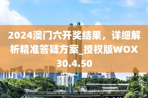 2024澳門六開獎(jiǎng)結(jié)果，詳細(xì)解析精準(zhǔn)答疑方案_授權(quán)版WOX30.4.50