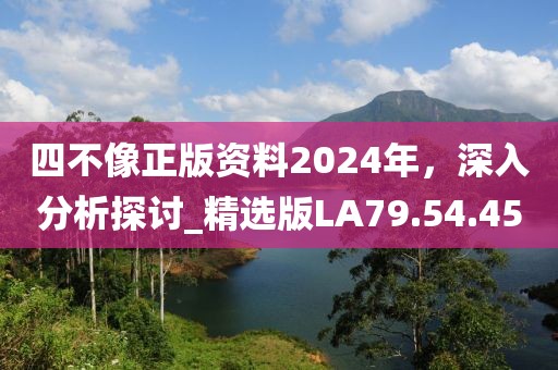 四不像正版資料2024年，深入分析探討_精選版LA79.54.45