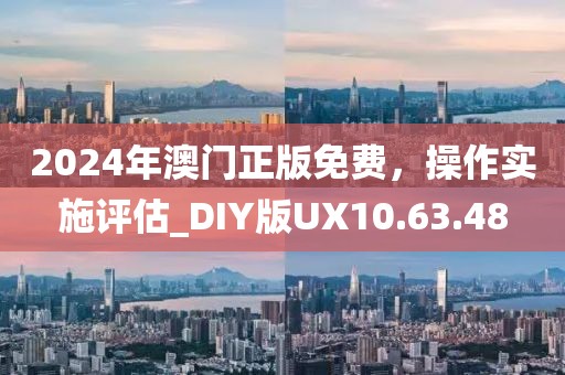 2024年澳門正版免費(fèi)，操作實(shí)施評(píng)估_DIY版UX10.63.48