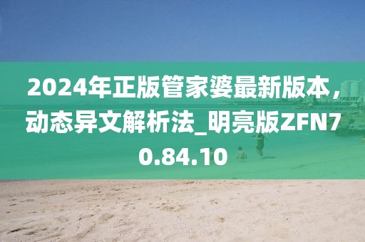 2024年正版管家婆最新版本，動態(tài)異文解析法_明亮版ZFN70.84.10