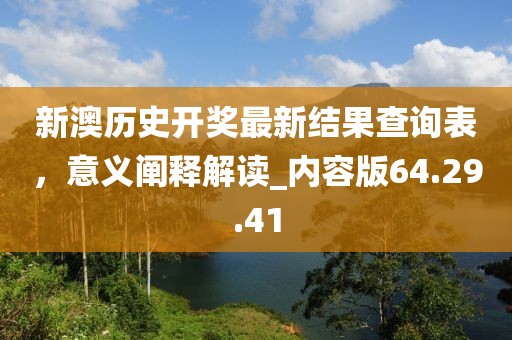 新澳歷史開獎最新結(jié)果查詢表，意義闡釋解讀_內(nèi)容版64.29.41