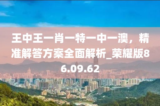 王中王一肖一特一中一澳，精準(zhǔn)解答方案全面解析_榮耀版86.09.62