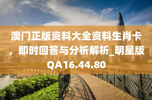 澳門正版資料大全資料生肖卡，即時(shí)回答與分析解析_明星版QA16.44.80