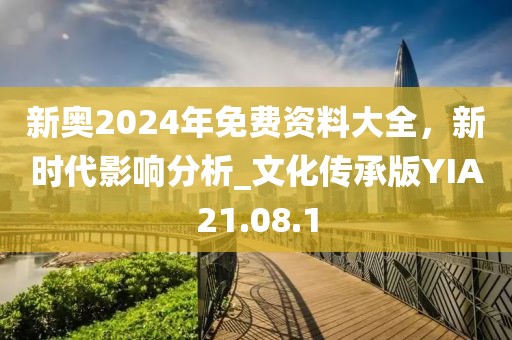 新奧2024年免費(fèi)資料大全，新時(shí)代影響分析_文化傳承版YIA21.08.1
