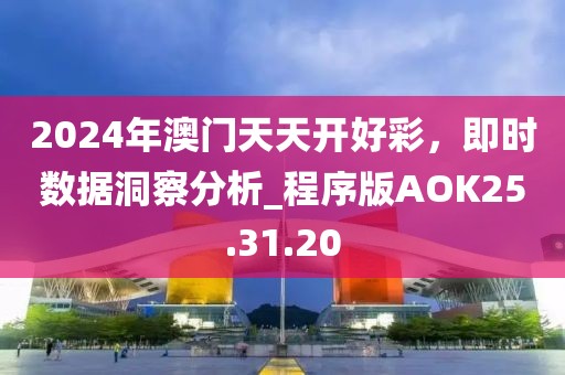 2024年澳門天天開(kāi)好彩，即時(shí)數(shù)據(jù)洞察分析_程序版AOK25.31.20