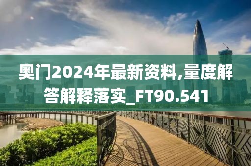 奧門2024年最新資料,量度解答解釋落實(shí)_FT90.541