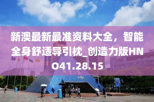 新澳最新最準(zhǔn)資料大全，智能全身舒適導(dǎo)引枕_創(chuàng)造力版HNO41.28.15