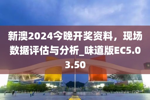 新澳2024今晚開獎(jiǎng)資料，現(xiàn)場數(shù)據(jù)評(píng)估與分析_味道版EC5.03.50
