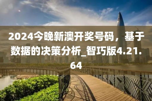 2024今晚新澳開獎(jiǎng)號(hào)碼，基于數(shù)據(jù)的決策分析_智巧版4.21.64