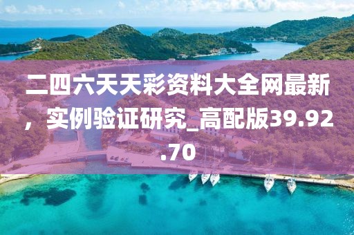二四六天天彩資料大全網(wǎng)最新，實(shí)例驗(yàn)證研究_高配版39.92.70