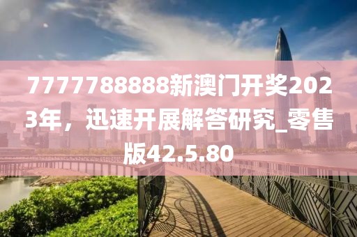 7777788888新澳門開獎2023年，迅速開展解答研究_零售版42.5.80