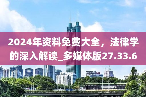 2024年資料免費大全，法律學(xué)的深入解讀_多媒體版27.33.60