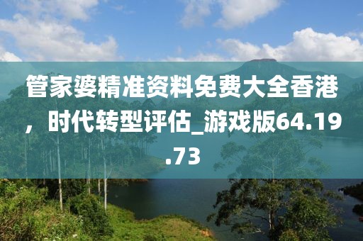 管家婆精準資料免費大全香港，時代轉(zhuǎn)型評估_游戲版64.19.73