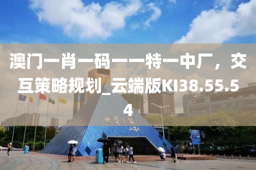 澳門一肖一碼一一特一中廠，交互策略規(guī)劃_云端版KI38.55.54