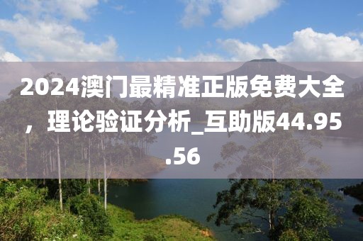 2024澳門最精準(zhǔn)正版免費(fèi)大全，理論驗(yàn)證分析_互助版44.95.56