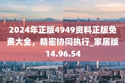 2024年正版4949資料正版免費大全，精密協(xié)同執(zhí)行_家居版14.96.54