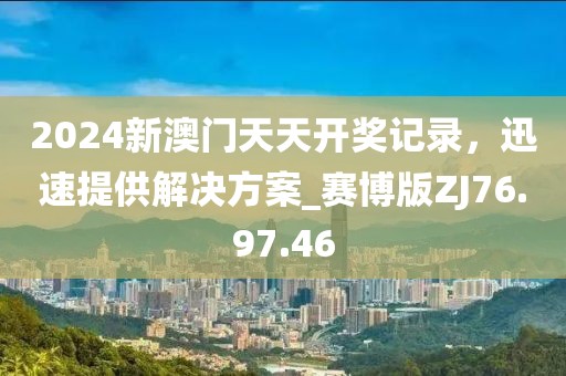 2024新澳門天天開獎(jiǎng)記錄，迅速提供解決方案_賽博版ZJ76.97.46