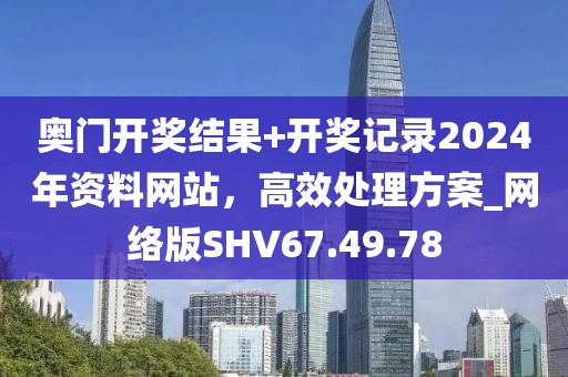 奧門(mén)開(kāi)獎(jiǎng)結(jié)果+開(kāi)獎(jiǎng)記錄2024年資料網(wǎng)站，高效處理方案_網(wǎng)絡(luò)版SHV67.49.78