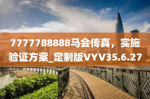 7777788888馬會傳真，實施驗證方案_定制版VYV35.6.27