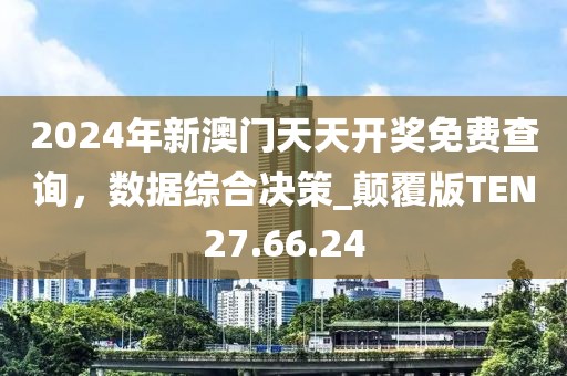 2024年新澳門天天開獎免費查詢，數(shù)據(jù)綜合決策_顛覆版TEN27.66.24