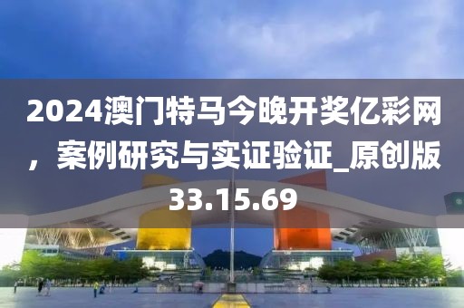 2024澳門特馬今晚開獎億彩網(wǎng)，案例研究與實證驗證_原創(chuàng)版33.15.69