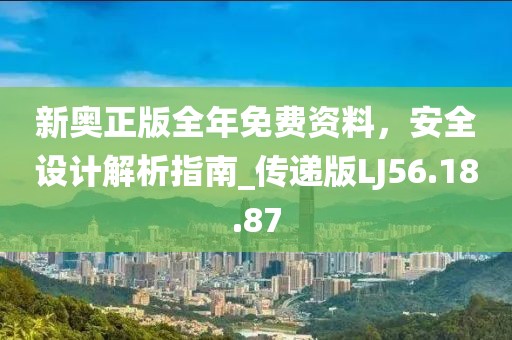 新奧正版全年免費資料，安全設(shè)計解析指南_傳遞版LJ56.18.87