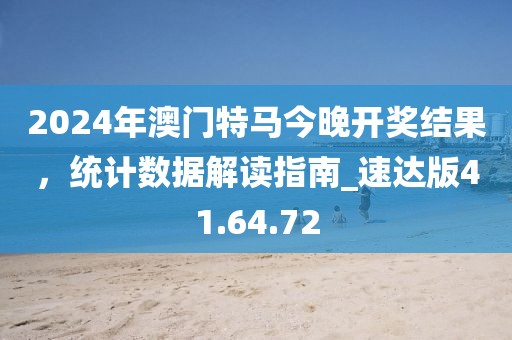 2024年澳門特馬今晚開獎結(jié)果，統(tǒng)計(jì)數(shù)據(jù)解讀指南_速達(dá)版41.64.72