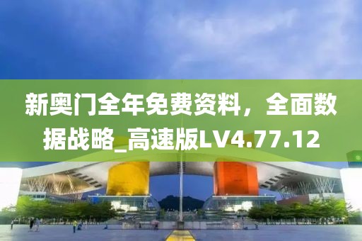 新奧門全年免費(fèi)資料，全面數(shù)據(jù)戰(zhàn)略_高速版LV4.77.12