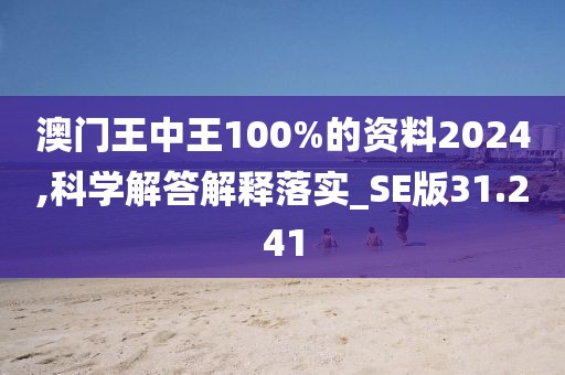 澳門王中王100%的資料2024,科學(xué)解答解釋落實(shí)_SE版31.241