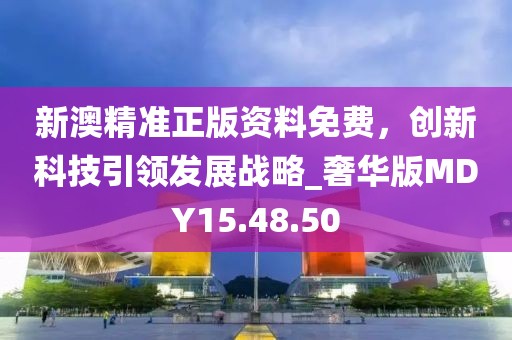 新澳精準(zhǔn)正版資料免費(fèi)，創(chuàng)新科技引領(lǐng)發(fā)展戰(zhàn)略_奢華版MDY15.48.50