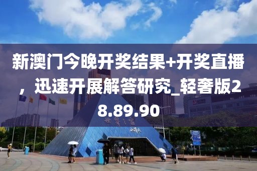新澳門今晚開獎(jiǎng)結(jié)果+開獎(jiǎng)直播，迅速開展解答研究_輕奢版28.89.90