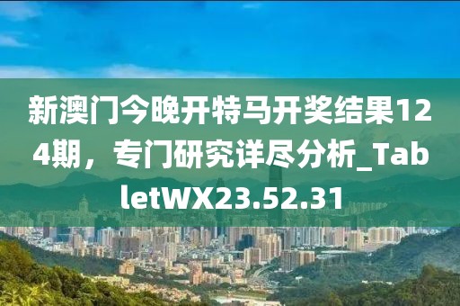 新澳門今晚開特馬開獎(jiǎng)結(jié)果124期，專門研究詳盡分析_TabletWX23.52.31
