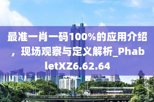最準(zhǔn)一肖一碼100%的應(yīng)用介紹，現(xiàn)場觀察與定義解析_PhabletXZ6.62.64