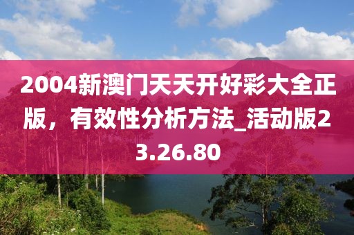 2004新澳門天天開好彩大全正版，有效性分析方法_活動版23.26.80