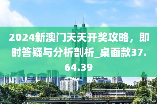 2024新澳門天天開獎(jiǎng)攻略，即時(shí)答疑與分析剖析_桌面款37.64.39
