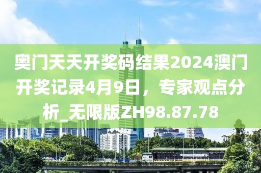 奧門天天開獎碼結(jié)果2024澳門開獎記錄4月9日，專家觀點分析_無限版ZH98.87.78