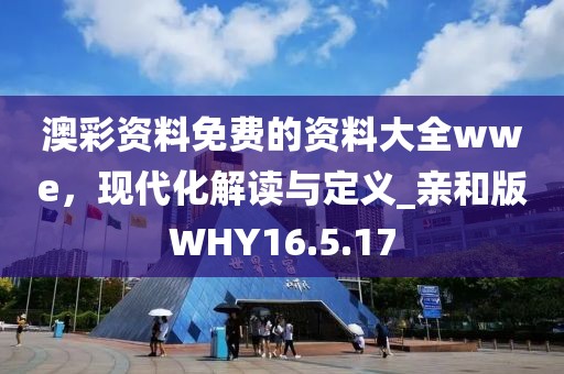澳彩資料免費(fèi)的資料大全wwe，現(xiàn)代化解讀與定義_親和版WHY16.5.17