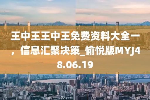 王中王王中王免費資料大全一，信息匯聚決策_(dá)愉悅版MYJ48.06.19