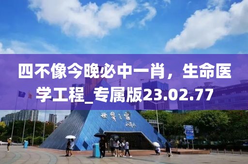 四不像今晚必中一肖，生命醫(yī)學(xué)工程_專屬版23.02.77