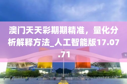 澳門天天彩期期精準，量化分析解釋方法_人工智能版17.07.71