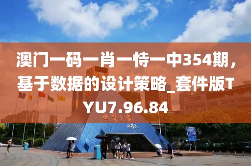 澳門一碼一肖一恃一中354期，基于數(shù)據(jù)的設(shè)計策略_套件版TYU7.96.84