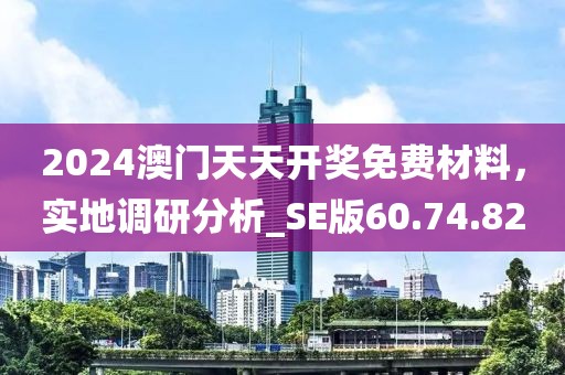 2024澳門(mén)天天開(kāi)獎(jiǎng)免費(fèi)材料，實(shí)地調(diào)研分析_SE版60.74.82