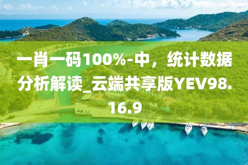 一肖一碼100%-中，統(tǒng)計(jì)數(shù)據(jù)分析解讀_云端共享版YEV98.16.9