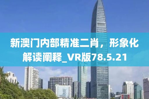 新澳門內(nèi)部精準二肖，形象化解讀闡釋_VR版78.5.21