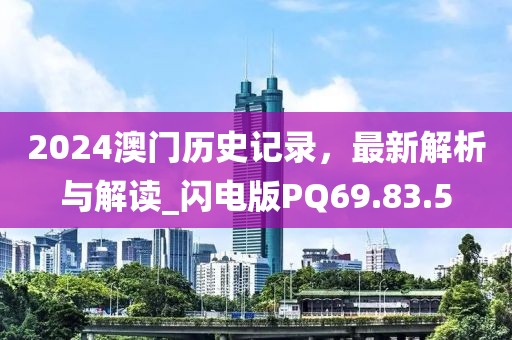 2024澳門歷史記錄，最新解析與解讀_閃電版PQ69.83.5